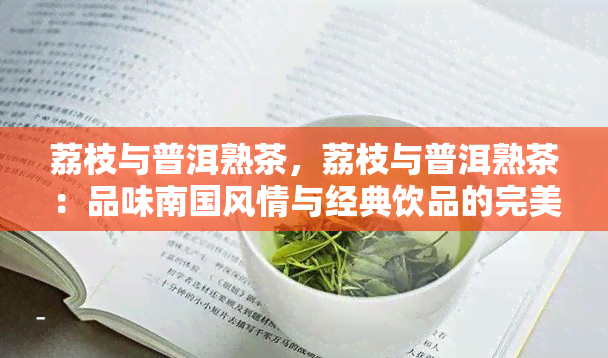 荔枝与普洱熟茶，荔枝与普洱熟茶：品味南国风情与经典饮品的完美结合