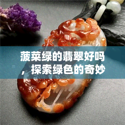 菠菜绿的翡翠好吗，探索绿色的奇妙魅力：菠菜绿的翡翠之美