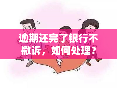 逾期还完了银行不撤诉，如何处理？