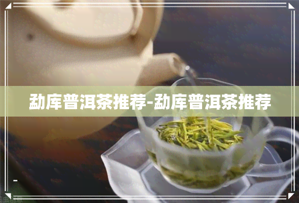 勐库普洱茶推荐-勐库普洱茶推荐