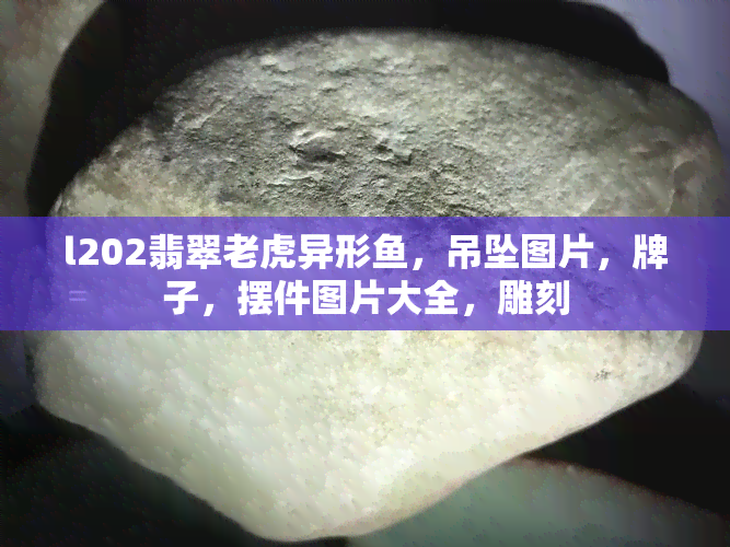 l202翡翠老虎异形，吊坠图片，牌子，摆件图片大全，雕刻