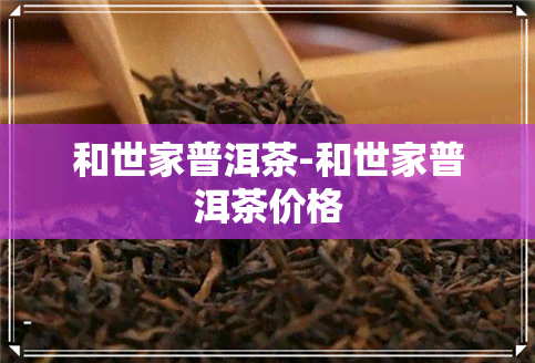 和世家普洱茶-和世家普洱茶价格