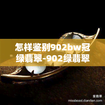 怎样鉴别902bw冠绿翡翠-902绿翡翠特征