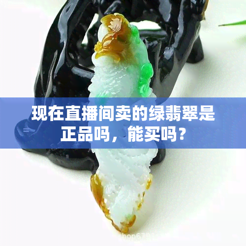 现在直播间卖的绿翡翠是正品吗，能买吗？