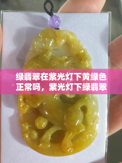 绿翡翠在紫光灯下黄绿色正常吗，紫光灯下绿翡翠呈现黄绿色，正常现象还是异常表现？