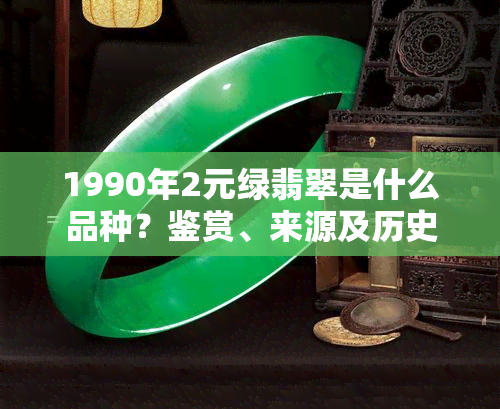 1990年2元绿翡翠是什么品种？鉴赏、来源及历史解析