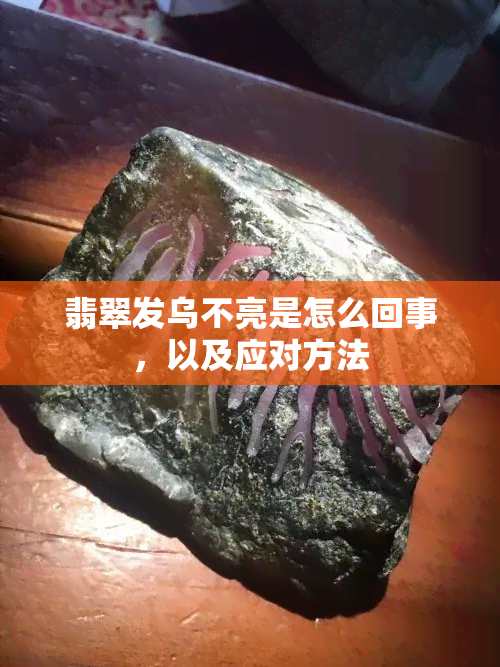 翡翠发乌不亮是怎么回事，以及应对方法