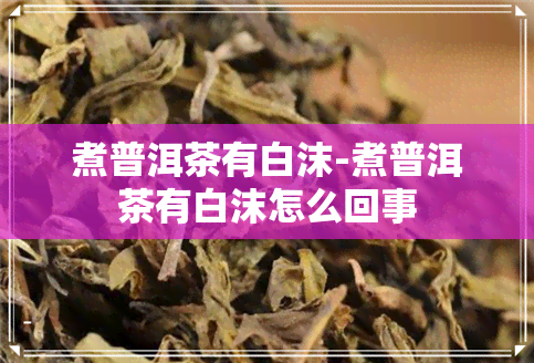 煮普洱茶有白沫-煮普洱茶有白沫怎么回事