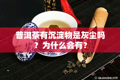 普洱茶有沉淀物是灰尘吗？为什么会有？