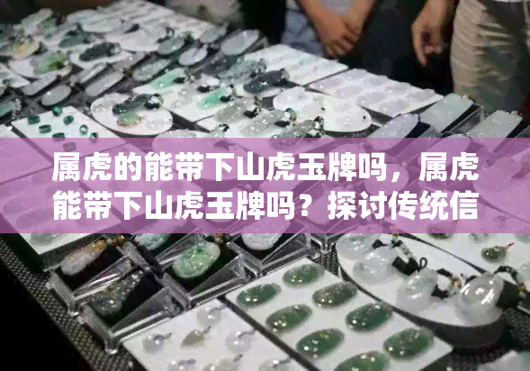 属虎的能带下山虎玉牌吗，属虎能带下山虎玉牌吗？探讨传统信仰与个人信念的交汇