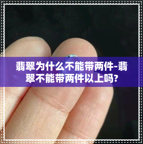 翡翠为什么不能带两件-翡翠不能带两件以上吗?