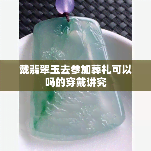 戴翡翠玉去参加葬礼可以吗的穿戴讲究