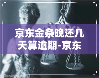 京东金条晚还几天算逾期-京东金条晚还几天算逾期吗