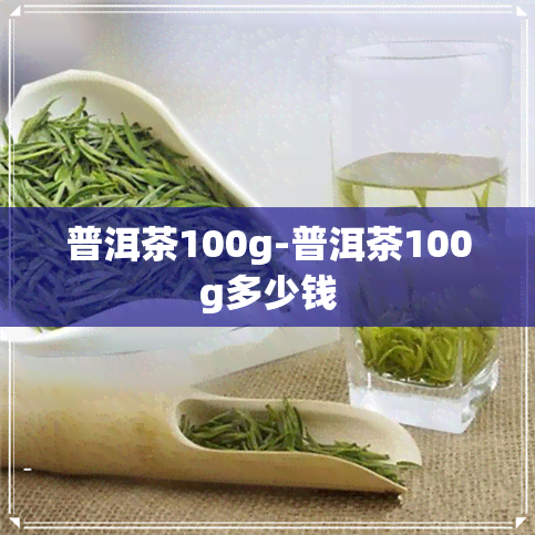 普洱茶100g-普洱茶100g多少钱