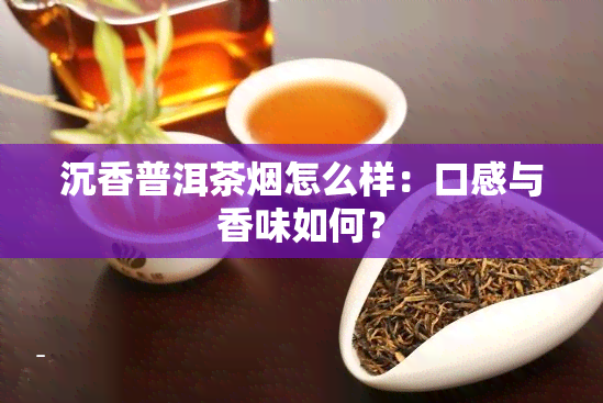 沉香普洱茶怎么样：口感与香味如何？