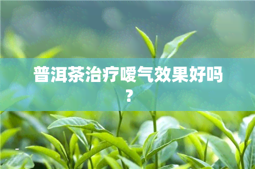 普洱茶治疗嗳气效果好吗？