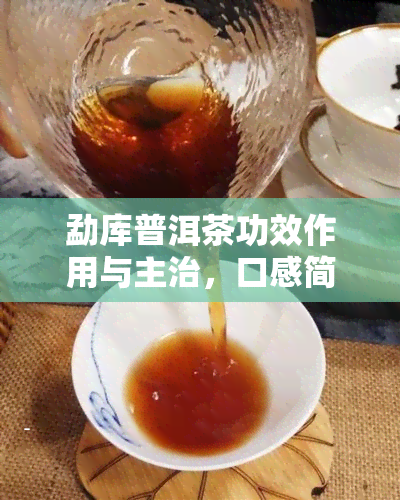 勐库普洱茶功效作用与主治，口感简介及官网报价