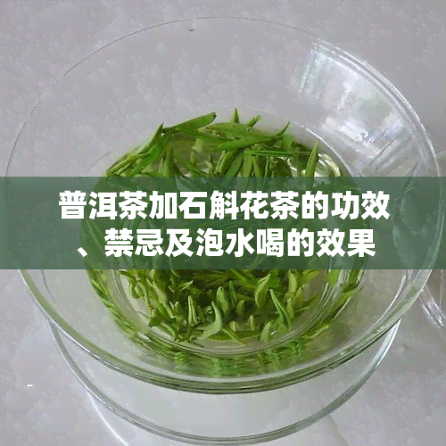 普洱茶加石斛花茶的功效、禁忌及泡水喝的效果