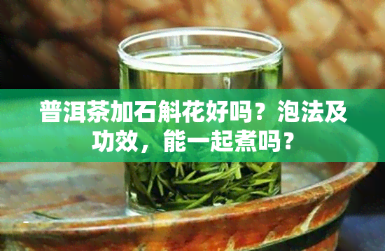 普洱茶加石斛花好吗？泡法及功效，能一起煮吗？