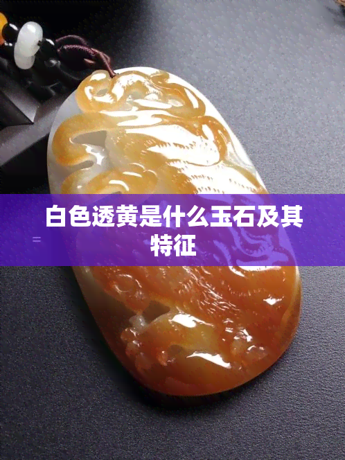 白色透黄是什么玉石及其特征