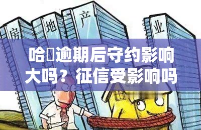 哈啰逾期后守约影响大吗？受影响吗？