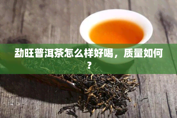 勐旺普洱茶怎么样好喝，质量如何？