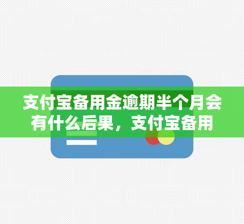 支付宝备用金逾期半个月会有什么后果，支付宝备用金逾期半个月：后果严重待解！