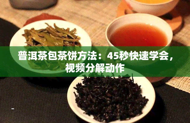 普洱茶包茶饼方法：45秒快速学会，视频分解动作