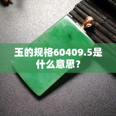 玉的规格60409.5是什么意思？