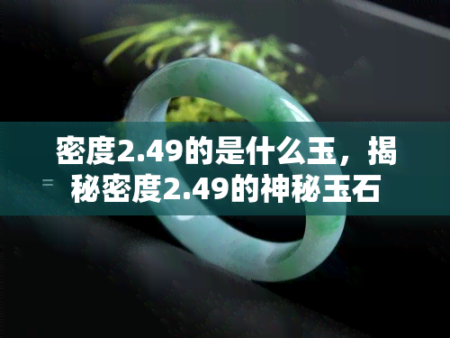 密度2.49的是什么玉，揭秘密度2.49的神秘玉石