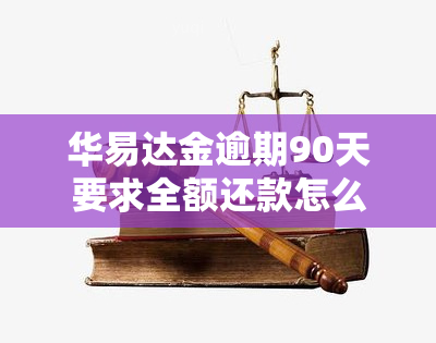 华易达金逾期90天要求全额还款怎么办，应对华易达金90天逾期全额还款要求的有效方法