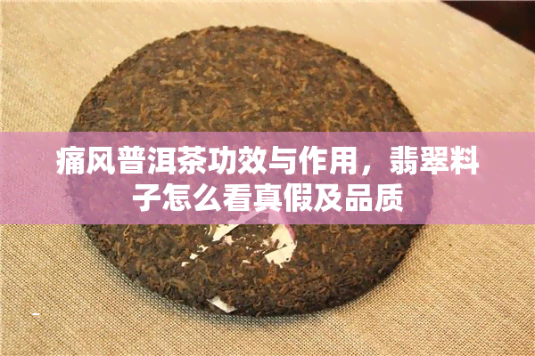 痛风普洱茶功效与作用，翡翠料子怎么看真假及品质