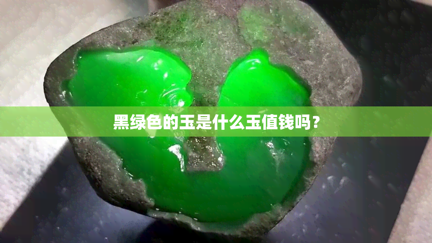 黑绿色的玉是什么玉值钱吗？