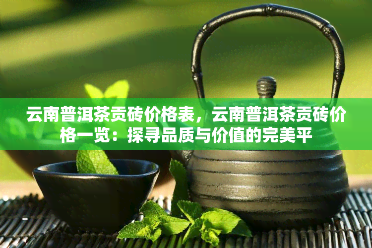 云南普洱茶贡砖价格表，云南普洱茶贡砖价格一览：探寻品质与价值的完美平