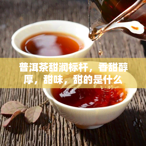 普洱茶甜润标杆，香甜醇厚，甜味，甜的是什么