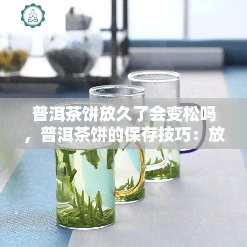 普洱茶饼放久了会变松吗，普洱茶饼的保存技巧：放久是否会影响口感？