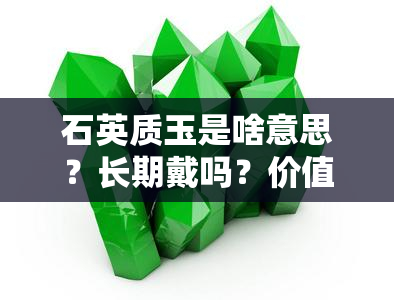 石英质玉是啥意思？长期戴吗？价值？