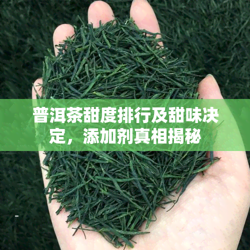 普洱茶甜度排行及甜味决定，添加剂真相揭秘