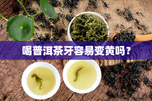 喝普洱茶牙容易变黄吗？