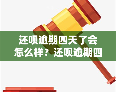 还呗逾期四天了会怎么样？还呗逾期四天怎么办？