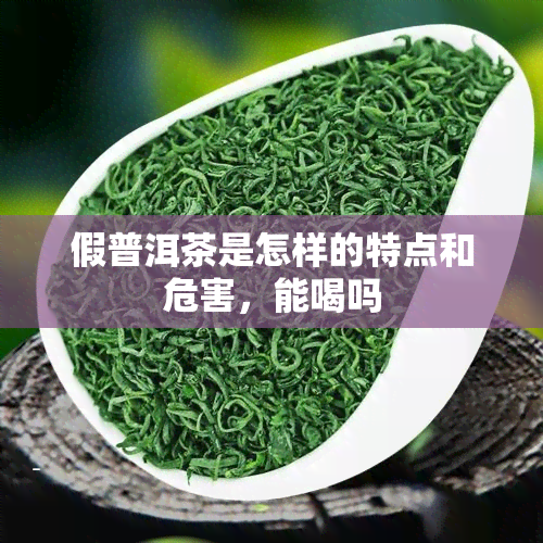 假普洱茶是怎样的特点和危害，能喝吗