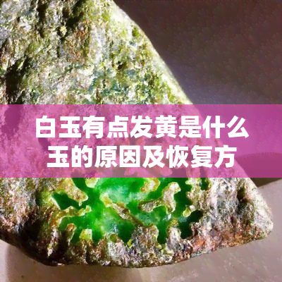 白玉有点发黄是什么玉的原因及恢复方法