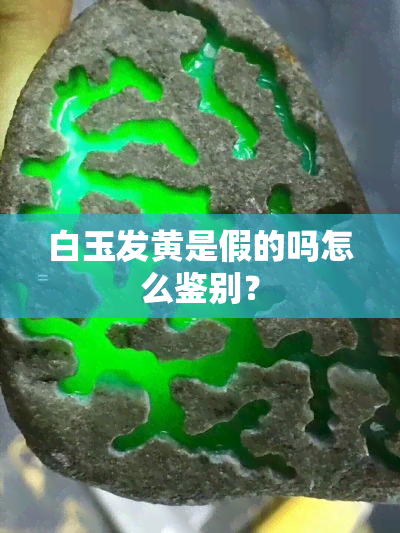 白玉发黄是假的吗怎么鉴别？