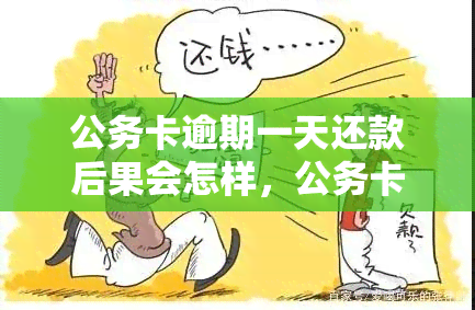 公务卡逾期一天还款后果会怎样，公务卡逾期还款一天：后果严重？