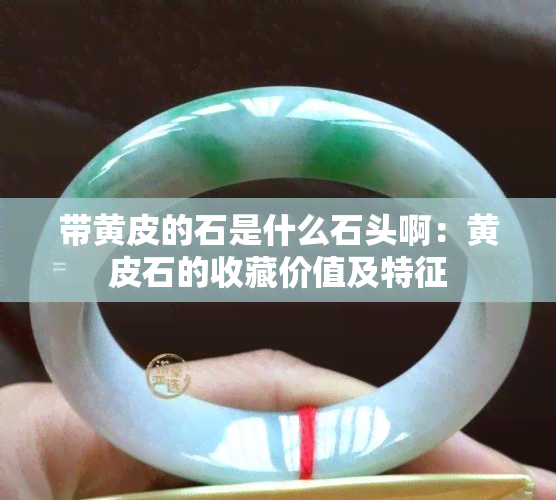 带黄皮的石是什么石头啊：黄皮石的收藏价值及特征