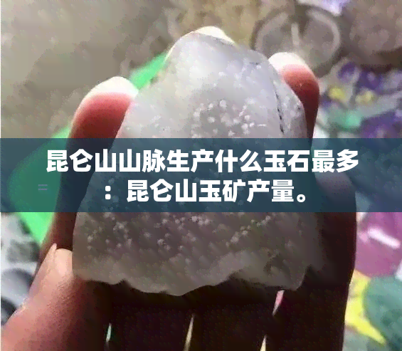 昆仑山山脉生产什么玉石最多：昆仑山玉矿产量。