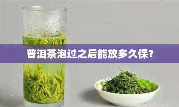 普洱茶泡过之后能放多久保？