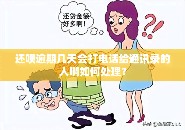 还呗逾期几天会打电话给通讯录的人啊如何处理？