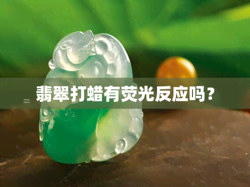 翡翠打蜡有荧光反应吗？