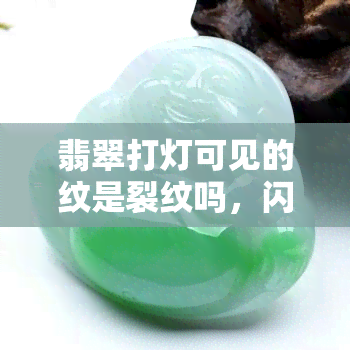 翡翠打灯可见的纹是裂纹吗，闪光晶体？